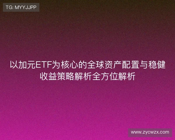 以加元ETF为核心的全球资产配置与稳健收益策略解析全方位解析